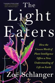 The light eaters :  how the unseen world of plant intelligence offers a new understanding of life on Earth /  Cover Image