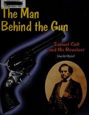 The man behind the gun : Samuel Colt and his revolver  Cover Image